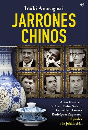 JARRONES CHINOS. ARIAS NAVARRO, SUAREZ, CALVO-SOTELO, GONZALEZ, AZNAR Y RODRIGUEZ ZAPATERO: DEL PODER A LA DESUBICACION | 9788490600061 | ANASAGASTI,IÑAKI