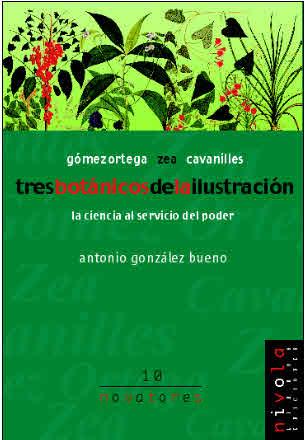 TRES BOTANICOS DE LA ILUSTRACION. LA CIENCIA AL SERVICIO DEL PODER. GOMEZ ORTEGA, ZEA, CAVANILLES | 9788495599506 | GONZALEZ BUENO,ANTONIO