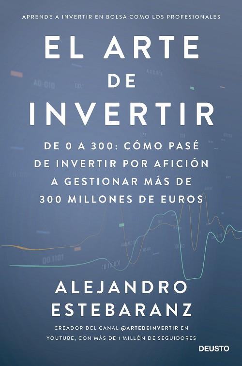 EL ARTE DE INVERTIR DE 0 A 300: CÓMO PASÉ DE INVERTIR POR AFICIÓN A GESTIONAR MÁS DE 300 MILLONES DE | 9788423435678 | ESTEBARANZ, ALEJANDRO