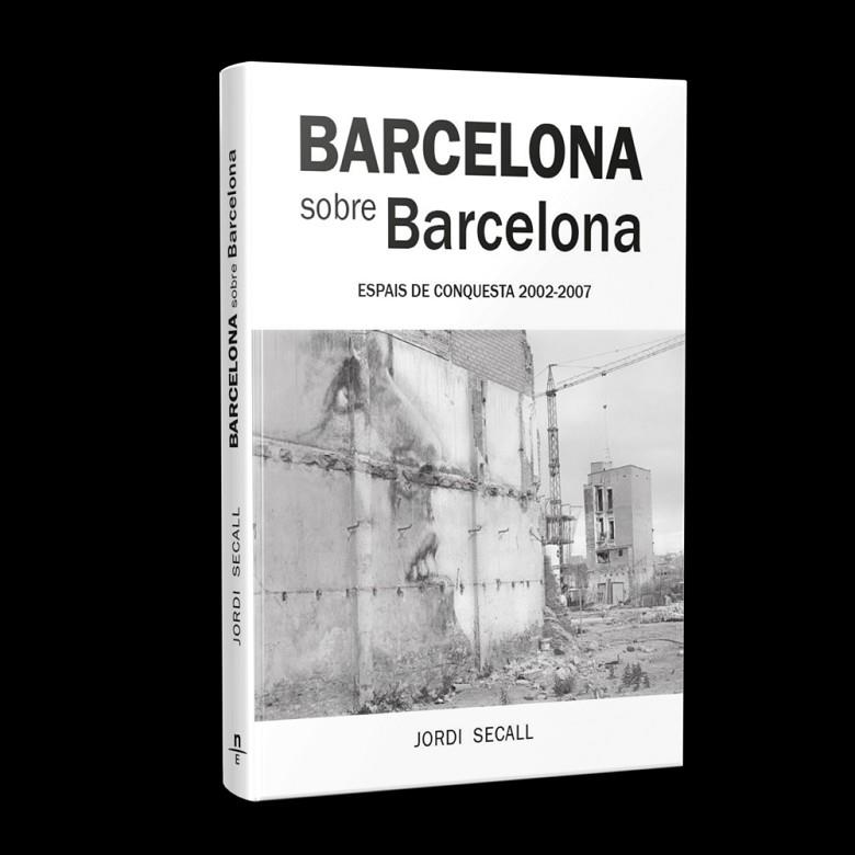 BARCELONA SOBRE BARCELONA. ESPAIS DE CONQUESTA 2002-2007 | 9788412643114 | SECALL, JORDI