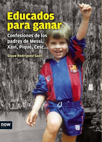 EDUCADOS PARA GANAR. CONFESIONES DE LOS PADRES DE MESSI, XAVI, PIQUE, CESC... | 9788493904647 | RODRIGUEZ GAIRI,SIQUE