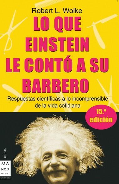 LO QUE EINSTEIN LE CONTO A SU BARBERO. MAS RESPUESTAS CIENTIFICAS A LO INCOMPRENSIBLE DE LA VIDA COTIDIANA | 9788495601537 | WOLKE,ROBERT L