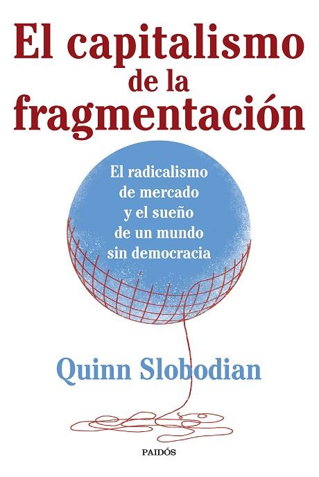 EL CAPITALISMO DE LA FRAGMENTACIÓN. EL RADICALISMO DE MERCADO Y EL SUEÑO DE UN MUNDO SIN DEMOCRACIA | 9788449341328 | SLOBODIAN, QUINN