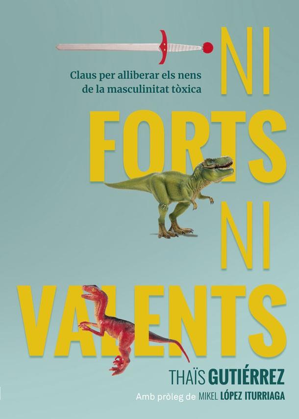 NI FORTS, NI VALENTS. CLAUS PER ALLIBERAR ELS NENS DE LA MASCULINITAT TOXICA | 9788416670741 | GUTIÉRREZ, THAÏS