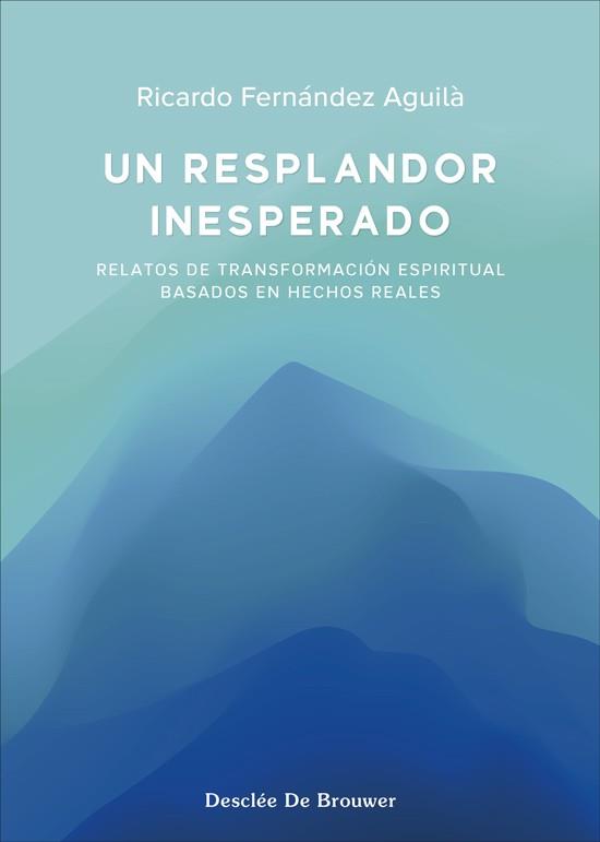 UN RESPLANDOR INESPERADO. RELATOS DE TRANSFORMACIÓN ESPIRITUAL BASADOS EN HECHOS | 9788433032539 | FERNÁNDEZ AGUILÀ, RICARDO