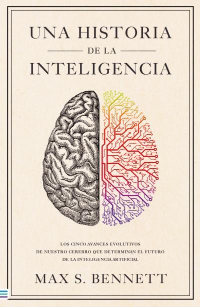 UNA HISTORIA DE LA INTELIGENCIA. LOS CINCO AVANCES EVOLUTIVOS DE NUESTRO CEREBRO QUE DETERMINAN EL FUTURO DE LA INTELIGENCIA ARTIFICIAL | 9788492917303 | BENNETT, MAX S.