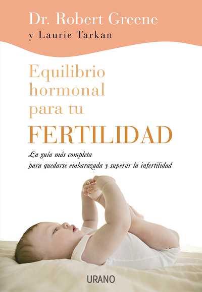 EQUILIBRIO HORMONAL PARA TU FERTILIDAD. LA GUIA MAS COMPLETA PARA QUEDARSE EMBARAZADA Y SUPERAR LA INFERTILIDAD | 9788479537050 | GREENE,ROBERT TARKAN,LAURIE