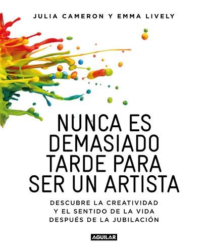 NUNCA ES TARDE PARA SER UN ARTISTA. DESCUBRE LA CREATIVIDAD Y EL SENTIDO DE LA VIDA DESPUÉS DE LA JUBILACIÓN | 9788403516199 | CAMERON, JULIA/LYVELY, EMMA