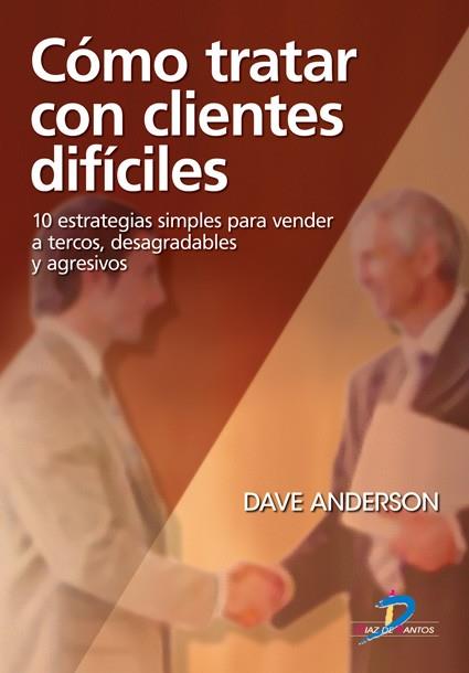 COMO TRATAR CON CLIENTES DIFICILES. 10 ESTRATEGIAS SIMPLES PARA VENDEER A TERCOS, DESAGRADABLES Y AGRESIVOS | 9788479788858 | ANDERSON,DAVE