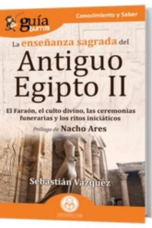 GUÍABURROS LA ENSEÑANZA SAGRADA DEL ANTIGUO EGIPTO II. EL FARAÓN, EL CULTO DIVINO, LAS CEREMONIAS FUNERARIAS Y LOS RITOS INICIÁTICOS | 9788419129253 | VÁZQUEZ, SEBASTIÁN