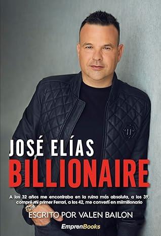 JOSE ELIAS BILLIONAIRE. A LOS 32 AÑOS ME ENCONTRABA EN LA RUINA MÁS ABSOLUTA, A LOS 39 COMPRE MI PRIMER FERRARI, A LOS 42 ME CONVERTI EN MILMILLONARIO | 9788417932893 | BAILON, VALEN