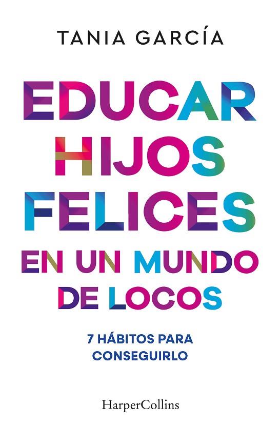 EDUCAR HIJOS FELICES EN UN MUNDO DE LOCOS 7 HÁBITOS PARA CONSEGUIRLO | 9788410641051 | GARCÍA, TANIA