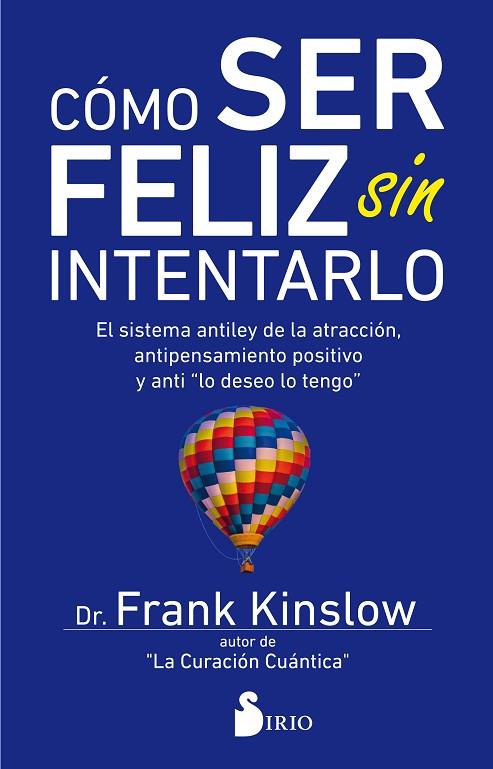 CÓMO SER FELIZ SIN INTENTARLO. EL SISTEMA ANTI LEY DE LA ATRACCION, ANTI PENSAMIENTO POSITIVO Y ANTI LO DESEO LO TENGO | 9788417399030 | KINSLOW, DR. FRANK