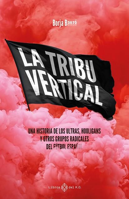 LA TRIBU VERTICAL. UNA HISTORIA DE LOS ULTRAS, HOOLIGANS Y OTROS GRUPOS RADICALES DEL FUTBOL ESPAÑOL | 9788419119667 | BORJA BAUZÁ