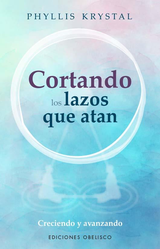 CORTANDO LOS LAZOS QUE NOS ATAN CRECIENDO Y AVANZANDO | 9788411720540 | KRYSTAL, PHYLLIS