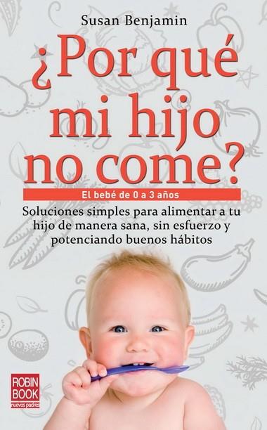 POR QUE MI HIJO NO COME? EL BEBE DE 0 A 3 AÑOS. SOLUCIONES SIMPLES PARA ALIMENTAR A TU HIJO DE MANERA SANA, SIN ESFUERZO Y POTENCIANDO BUENOS HABITOS | 9788499171357 | BENJAMIN,SUSAN