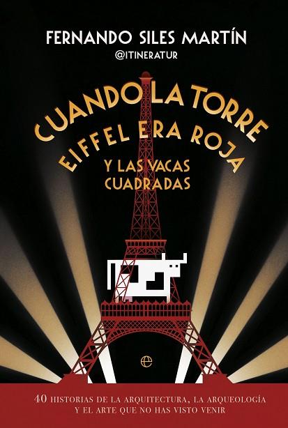 CUANDO LA TORRE EIFFEL ERA ROJA Y LAS VACAS CUADRADAS.40 HISTORIAS DE LA ARQUITECTURA, LA ARQUEOLOGÍA Y EL ARTE QUE NO HAS VISTO VENIR | 9788413846163 | SILES, FERNANDO