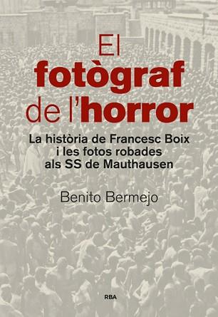 FOTOGRAF DE L,HORROR. LA HISTORIA DE FRANCESC BOIX I LES FOTOS ROBADES ALS SS DE MAUTHAUSEN | 9788482647234 | BERMEJO,BENITO