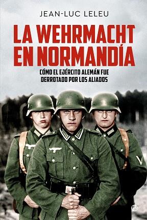 LA WEHRMACHT EN NORMANDÍA. CÓMO EL EJÉRCITO ALEMÁN FUE DERROTADO POR LOS ALIADOS | 9788413848822 | LELEU, JEAN-LUC