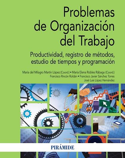 PROBLEMAS DE ORGANIZACIÓN DEL TRABAJO. PRODUCTIVIDAD, REGISTRO DE MÉTODOS, ESTUDIO DE TIEMPOS Y PROGRAMACIÓN | 9788436846089 | MARTÍN LÓPEZ, MARÍA DEL MILAGRO/ROBLES RÁBAGO, MARÍA ELENA/RINCÓN ROLDÁN, FRANCISCO/SÁNCHEZ TORRES, 