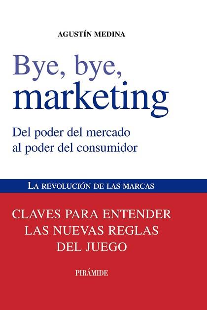 BYE, BYE, MARKETING. DEL PODER DEL MERCADO AL PODER DEL CONSUMIDOR. LA REVOLUCION DE LAS MARCAS. CLAVES PARA ENTENDER LAS NUEVAS REGLAS DEL JUEGO | 9788436823868 | MEDINA,AGUSTIN