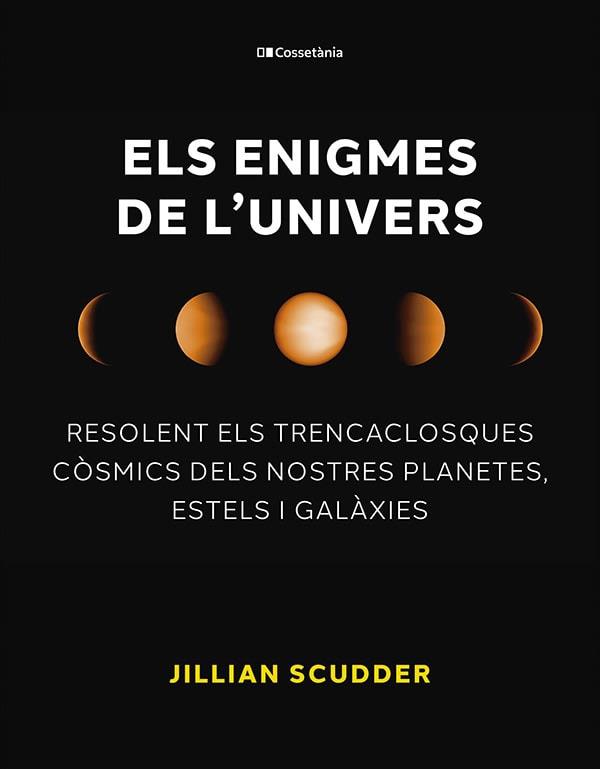 ELS ENIGMES DE L'UNIVERS. RESOLENT ELS TRENCACLOSQUES CÒSMICS DELS NOSTRES PLANETES, ESTELS I GALÀXIES | 9788413563794 | SCUDDER, JILLIAN