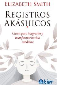 REGISTROS AKÁSHICOS. CLAVES PARA INTEGRARLOS Y TRANSFORMAR TU VIDA COTIDIANA | 9788418801471 | SMITH, ELIZABETH