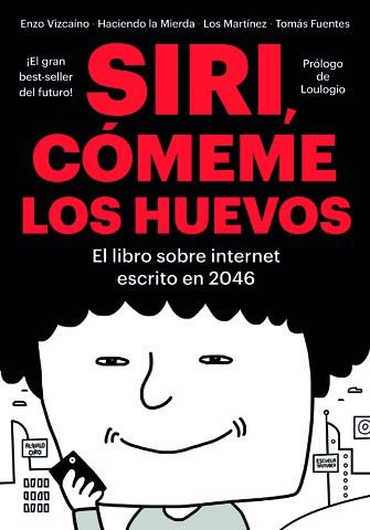 SIRI COMEME LOS HUEVOS. EL LIBRO SOBRE INTERNET ESCRITO EN 2046 | 9788416528134 | VIZCAINO,ENZO FUENTES,TOMAS