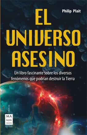 UNIVERSO ASESINO. UN LIBRO FASCINANTE SOBRE LOS DIVERSOS FENOMENOS QUE PODRIAN DESTRUIR LA TIERRA | 9788415256687 | PLAIT,PHILIP