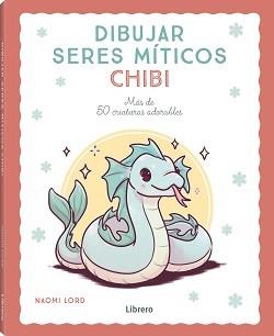 DIBUJAR SERES MITICOS CHIBI. MAS DE 50 CRIATURAS ADORABLES | 9788411540780 | LORD, NAOMI