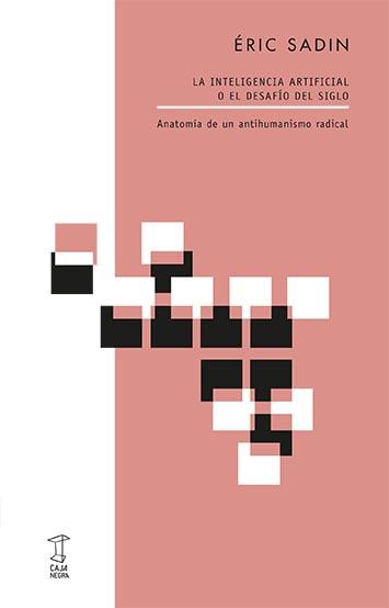 INTELIGENCIA ARTIFICIAL O EL DESFÍO DEL SIGLO, LA  ANATOMÍA DE UN ANTIHUMANISMO RADICAL | 9789871622863 | SADIN, ÉRIC