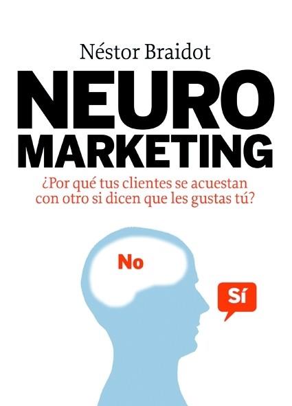 NEURO MARKETING. ¿POR QUE TUS CLIENTES SE ACUESTAN CON OTRO SI DICEN QUE LES GUSTAS TU? | 9788498750447 | BRAIDOT,NESTOR P.