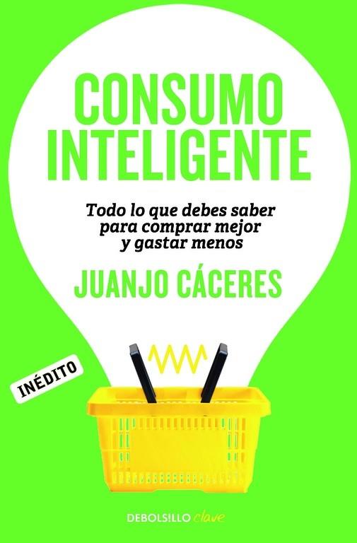 CONSUMO INTELIGENTE. TODO LO QUE DEBES SABER PARA COMPRAR MEJOR Y GASTAR MENOS | 9788490622698 | CACERES,JUANJO