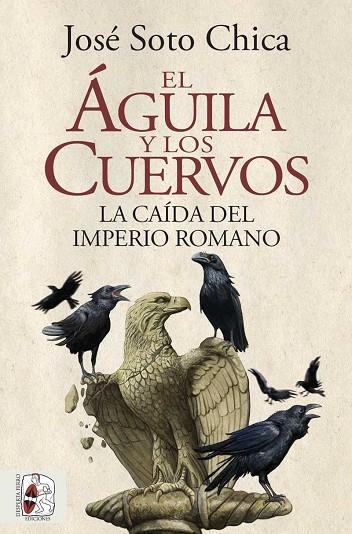 EL ÁGUILA Y LOS CUERVOS. LA CAÍDA DEL IMPERIO ROMANO | 9788412483031 | SOTO CHICA, JOSÉ