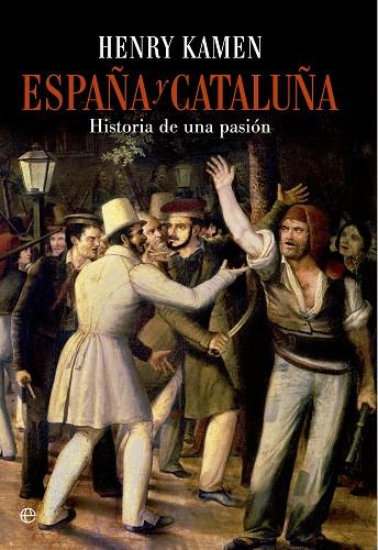 ESPAÑA Y CATALUÑA HISTORIA DE UNA PASION | 9788490601747 | KAMEN,HENRY