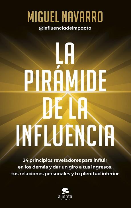 LA PIRÁMIDE DE LA INFLUENCIA. 24 PRINCIPIOS REVELADORES PARA INFLUIR EN LOS DEMÁS Y DAR UN GIRO A TUS INGRESOS, TUS RELACIONES PERSONALES Y TU PLENITU | 9788413442976 | NAVARRO, MIGUEL