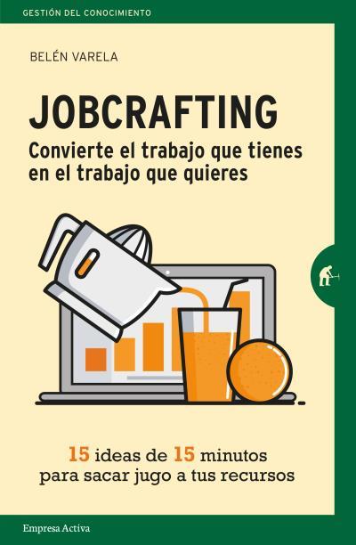 JOBCRAFTING. CONVIERTE EL TRABAJO QUE TIENES EN EL TRABAJO QUE QUIERES. QUINCE IDEAS DE QUINCE MINUTOS PARA SACAR JUGO A TUS RECURSOS | 9788416997046 | VARELA, BELÉN