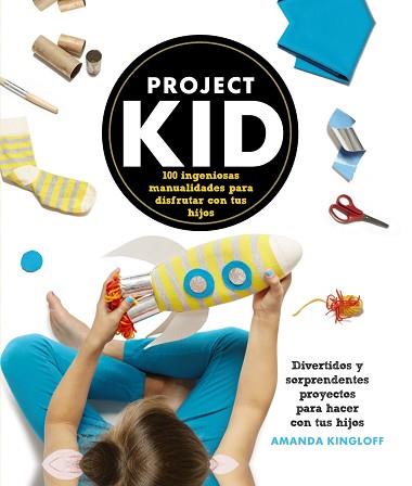 PROJECT KID 100 INGENIOSAS MANUALIDADES PARA DISFRUTAR CON TUS HIJOS | 9788441536296 | KINGLOFF,AMANDA