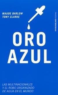 ORO AZUL. LAS MULTINACIONALES Y EL ROBO ORGANIZADO DE AGUA EN EL MUNDO | 9788449315350 | BARLOW,MAUDE TONY,CLARKE