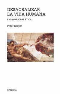 DESACRALIZAR LA VIDA HUMANA. ENSAYOS SOBRE ETICA | 9788437620961 | SINGER,PETER