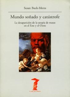 MUNDO SOÑADO Y CATASTROFE. LA DESAPARICION DE LA UTOPIA DE MASAS EN EL ESTE Y EL OESTE | 9788477746393 | BUCK-MORSS,SUSAN