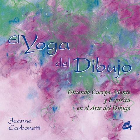 YOGA DEL DIBUJO. UNIENDO CUERPO, MENTE Y ESPIRITU EN EL ARTE DEL DIBUJO | 9788484451044 | CARBONETTI,JEANNE