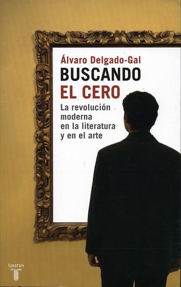 BUSCANDO EL CERO,LA REVOLUCION MODERNA EN LA LITERATURA Y EL ARTE | 9788430605590 | DELGADO-GAL,ALVARO