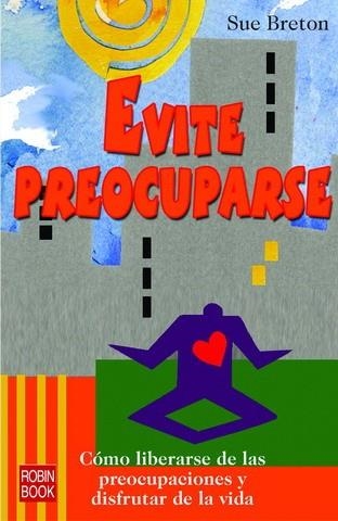 EVITE PREOCUPARSE.COMO LIBERARSE DE LAS PREOCUPACIONES Y DISFRUTAR DE LA VIDA | 9788479276997 | BRETON,SUE