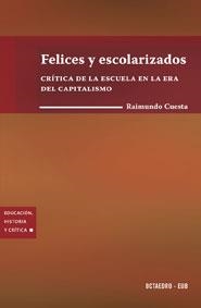 FELICES Y ESCOLARIZADOS CRITICA DE LA  ESCUELA EN LA ERA DEL CAPITALISMO | 9788480637428 | CUESTA,RAIMUNDO