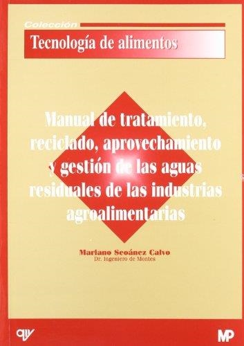 MANUAL DE TRATAMIENTO, RECICLADO, APROVECHAMIENTO Y GESTION DE LAS AGUAS RESIDUALES DE LAS INDUSTRIAS AGROALIMENTARIAS | 9788484761044 | SEOANEZ CALVO,MARIANO