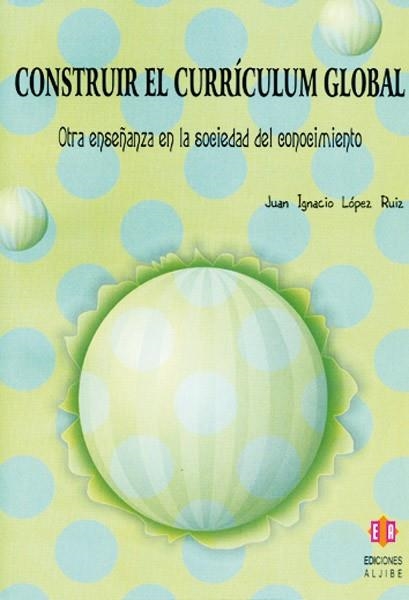 CONSTRUIR EL CURRICULUM GLOBAL. OTRA ENSEÑANZA EN LA SOCIEDAD DEL CONOCIMIENTO | 9788497003216 | LOPEZ RUIZ,JUAN IGNACIO