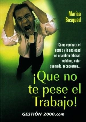 QUE NO TE PESE EL TRABAJO! COMO COMBATIR EL ESTRES Y LA ANSIEDAD LABORAL: MOBBING, ESTAR QUEMADO, TECNOESTRES... | 9788480885584 | BOSQUED,MARISA