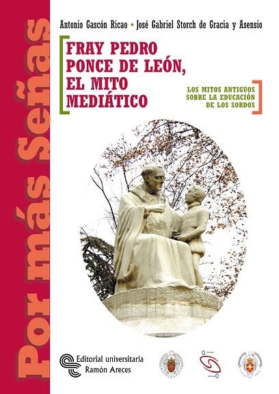 FRAY PEDRO PONCE DE LEON, EL MITO MEDIATICO. LOS MITOS ANTIGUOS SOBRE LA EDUCACION DE LOS SORDOS | 9788480047609 | GASCON RICAO,ANTONIO STORCH DE GRACIA Y ASENSIO,JOSE GABRIEL