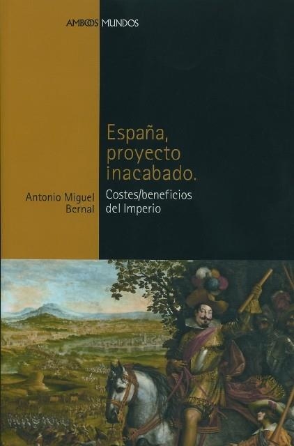 ESPAÑA PROYECTO INACABADO COSTES/BENEFICIOS DEL IMPERIO | 9788496467064 | BERNAL,ANTONIO MIGUEL